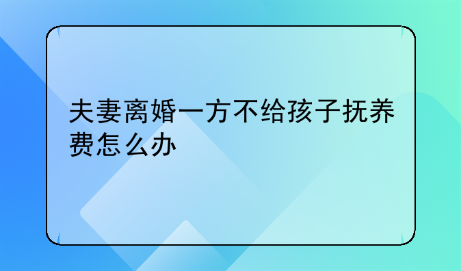 夫妻离婚一方不给孩子抚养费怎么办