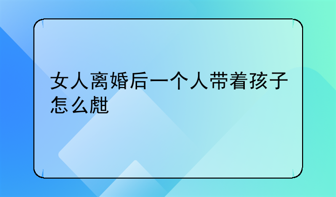 女人离婚后一个人带着孩子怎么生存