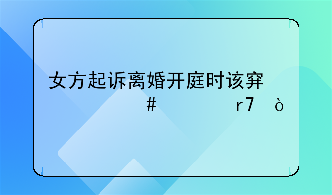 女方起诉离婚开庭时该穿什么衣服？