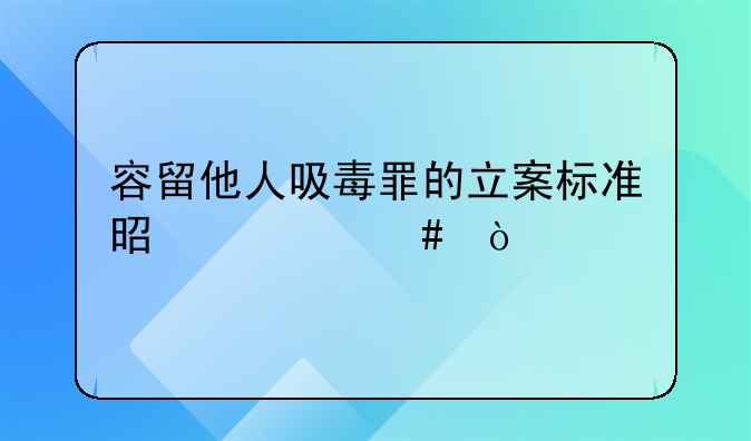 容留他人吸毒罪的立案标准是什么？