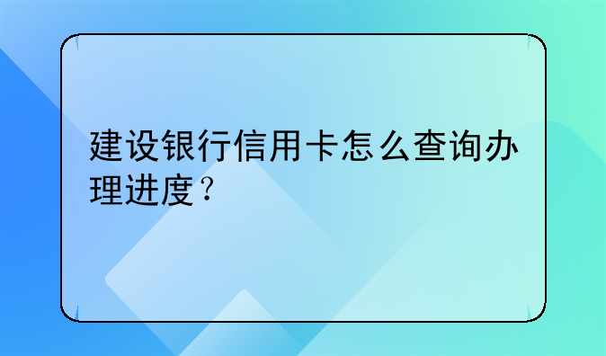 建设银行信用卡怎么查询办理进度？