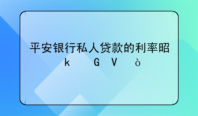 平安银行私人贷款的利率是多少啊？