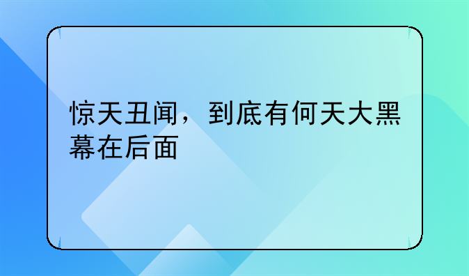 惊天丑闻，到底有何天大黑幕在后面