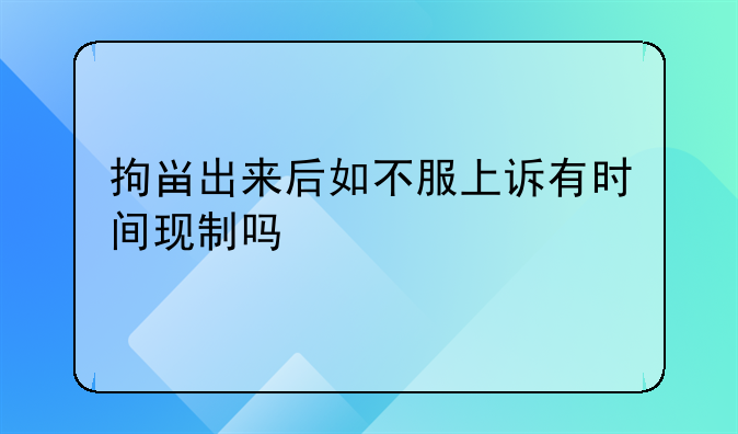 拘畄出来后如不服上诉有时间现制吗