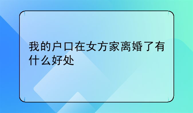我的户口在女方家离婚了有什么好处