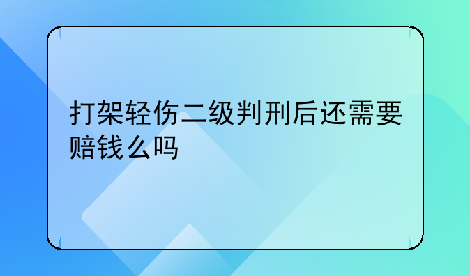 打架轻伤二级判刑后还需要赔钱么吗
