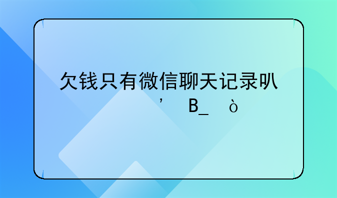 欠钱只有微信聊天记录可以起诉吗？