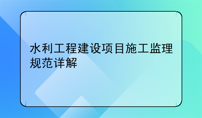 水利工程建设项目施工监理规范详解