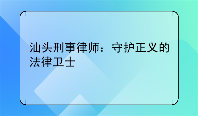 汕头刑事律师：守护正义的法律卫士