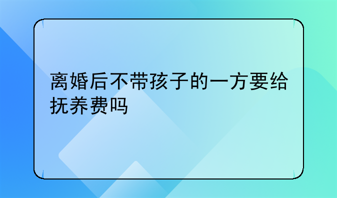 离婚后不带孩子的一方要给抚养费吗