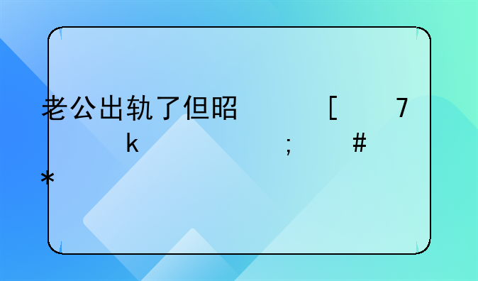 老公出轨了但是他不想离婚该怎么办