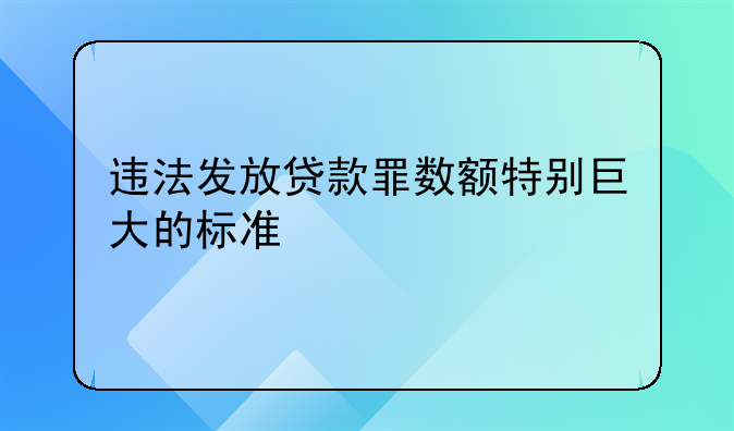 违法发放贷款罪数额特别巨大的标准