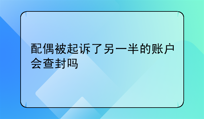配偶被起诉了另一半的账户会查封吗