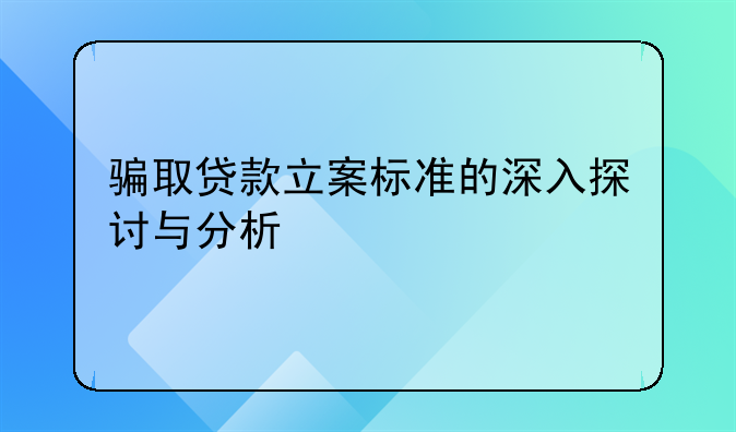 骗取贷款立案标准的深入探讨与分析