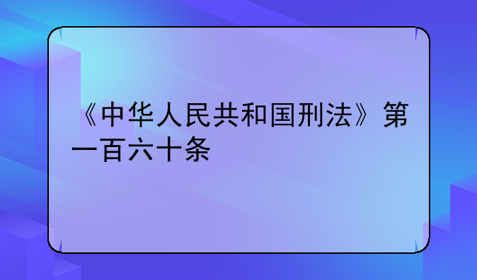 《中华人民共和国刑法》第一百六十条