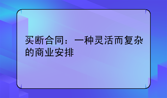 买断合同：一种灵活而复杂的商业安排