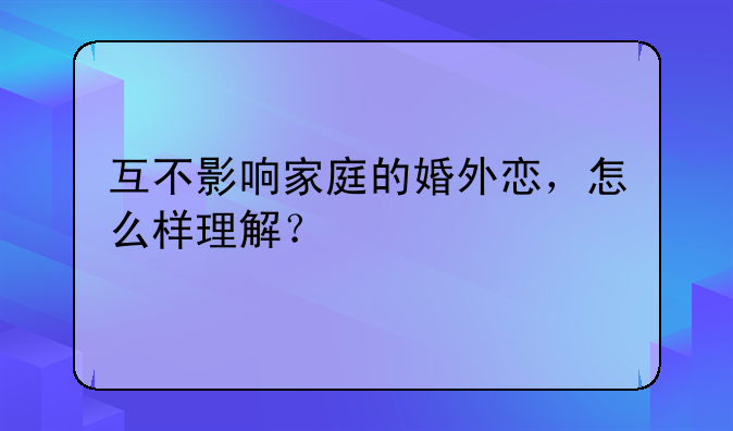互不影响家庭的婚外恋，怎么样理解？