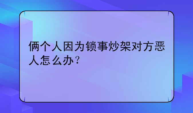 俩个人因为锁事炒架对方恶人怎么办？