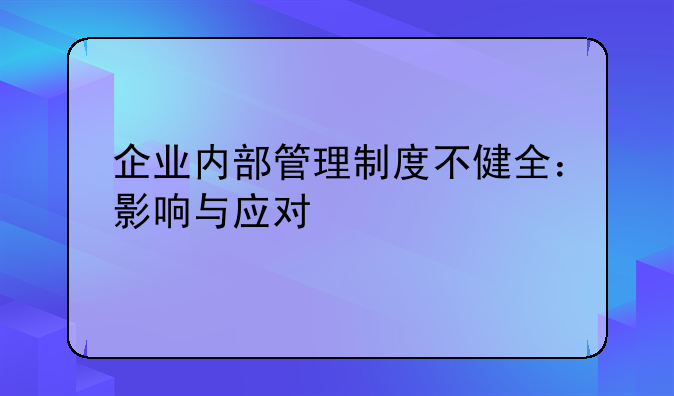 企业内部管理制度不健全：影响与应对