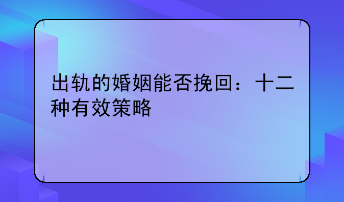 出轨的婚姻能否挽回：十二种有效策略