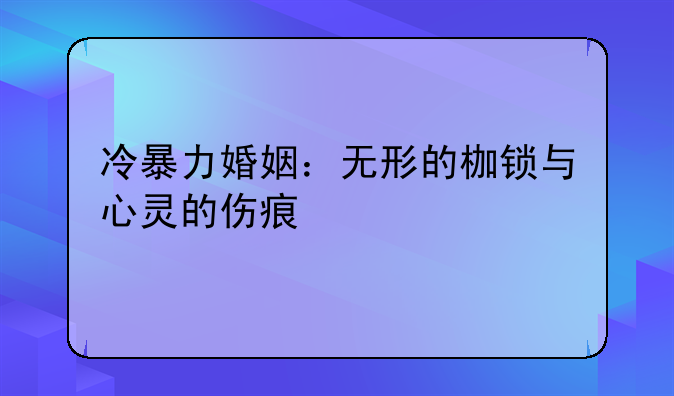 冷暴力婚姻：无形的枷锁与心灵的伤痕
