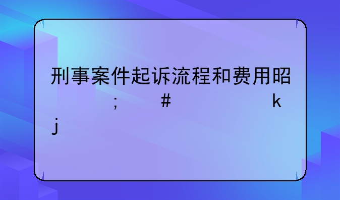 刑事案件起诉流程和费用是怎么规定的