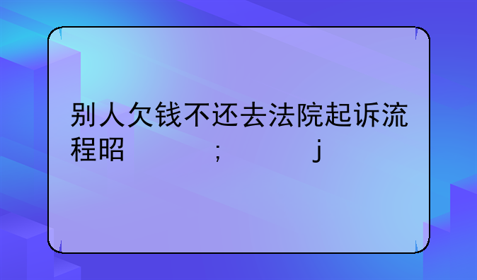 别人欠钱不还去法院起诉流程是怎样的