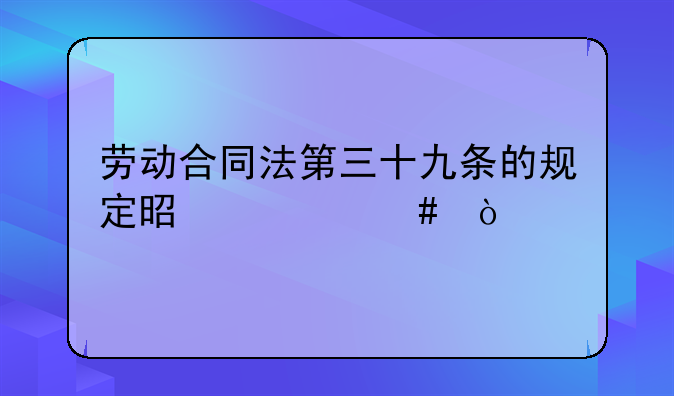 劳动合同法第三十九条的规定是什么？
