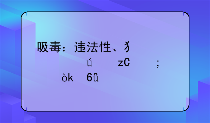 吸毒：违法性、犯罪性辨析与社会危害