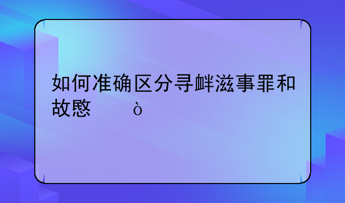 如何准确区分寻衅滋事罪和故意伤害罪