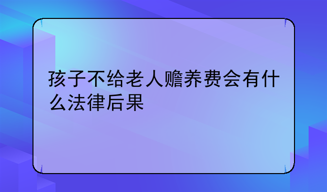 孩子不给老人赡养费会有什么法律后果