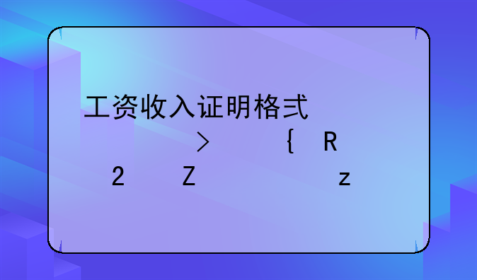 工资收入证明格式详解及实用范文解析