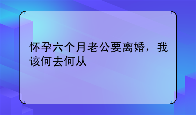 怀孕六个月老公要离婚，我该何去何从