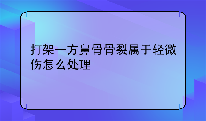 打架一方鼻骨骨裂属于轻微伤怎么处理