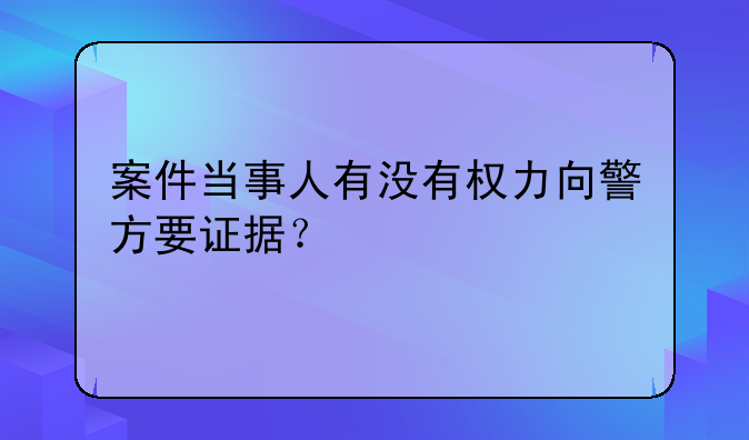 案件当事人有没有权力向警方要证据？
