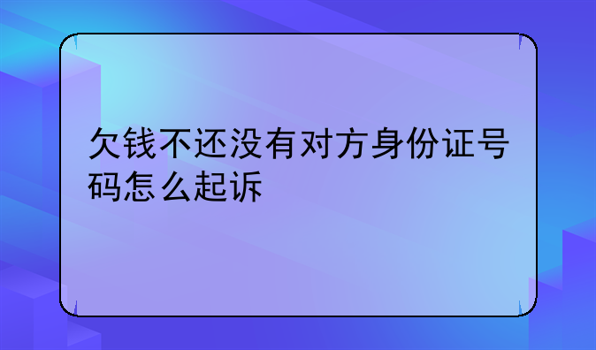 欠钱不还没有对方身份证号码怎么起诉