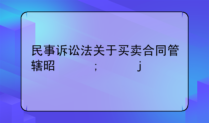 民事诉讼法关于买卖合同管辖是怎样的