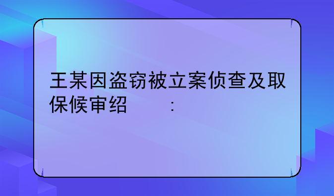 王某因盗窃被立案侦查及取保候审经历