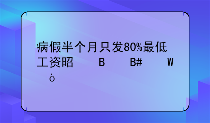 病假半个月只发80%最低工资是否合法？