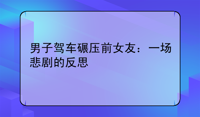 男子驾车碾压前女友：一场悲剧的反思