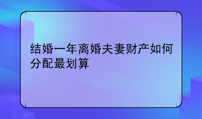 结婚一年离婚夫妻财产如何分配最划算