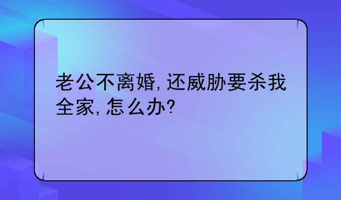 老公不离婚,还威胁要杀我全家,怎么办?