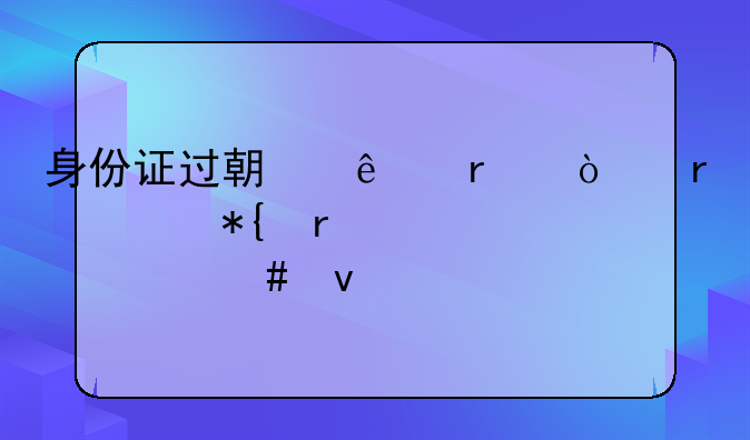身份证过期了在异地补办需要什么条件