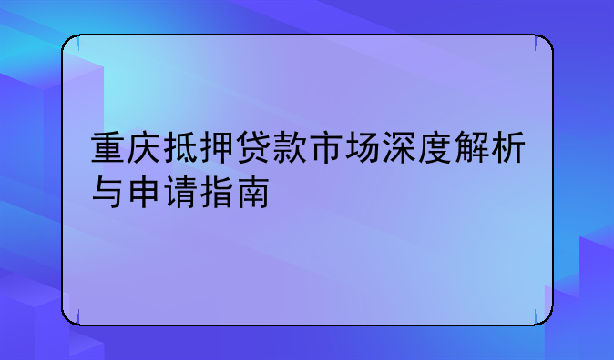 重庆抵押贷款市场深度解析与申请指南