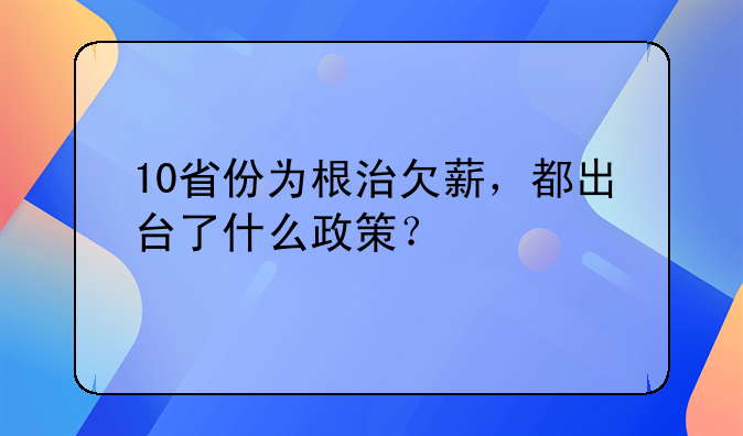 10省份为根治欠薪，都出台了什么政策？