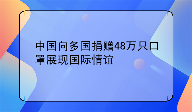 中国向多国捐赠48万只口罩展现国际情谊