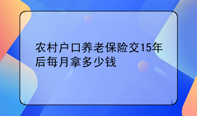 农村户口养老保险交15年后每月拿多少钱