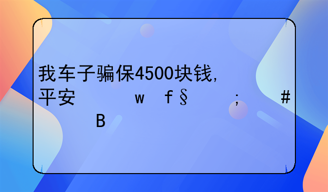 我车子骗保4500块钱,平安保险怎么处理。