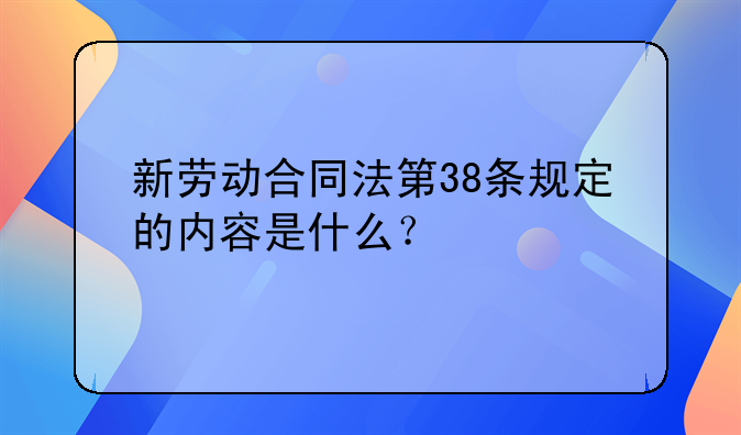 新劳动合同法第38条规定的内容是什么？
