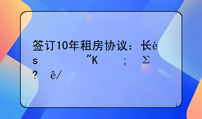 签订10年租房协议：长远规划与注意事项